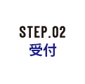 STEP.02 受付